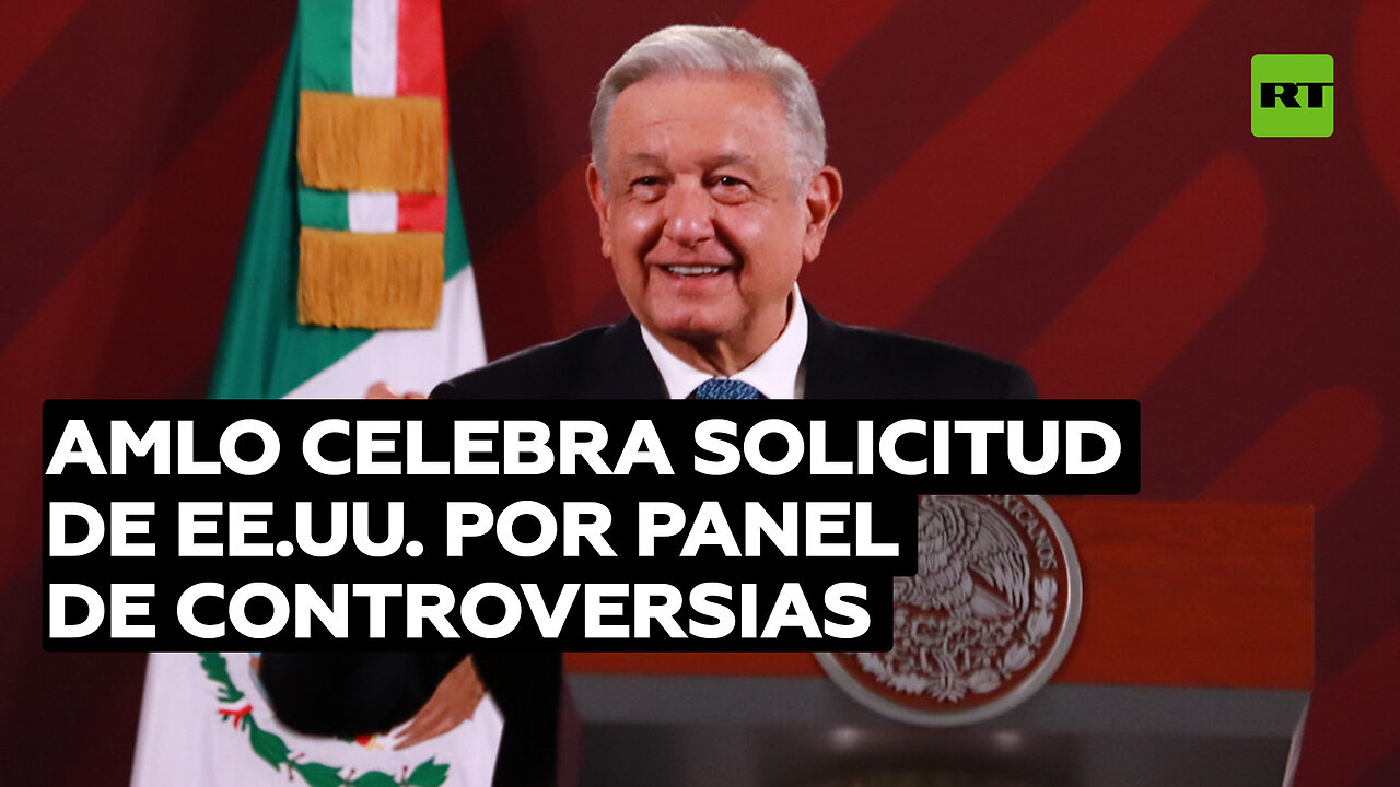 López Obrador responde a EE.UU. tras solicitar un panel de controversias