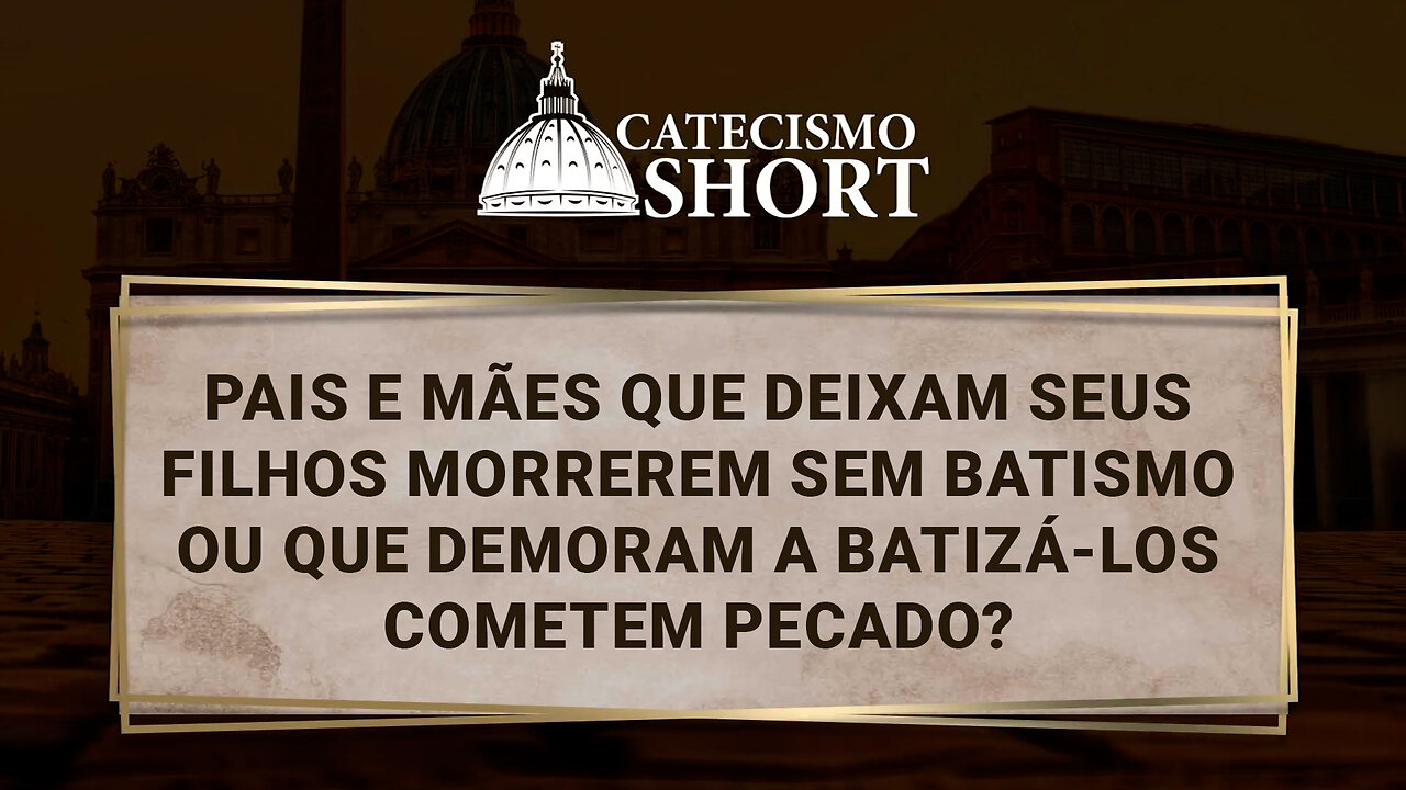 Pais e mães que deixam seus filhos morrerem sem Batismo ou que demoram a batizá-los cometem pecado?