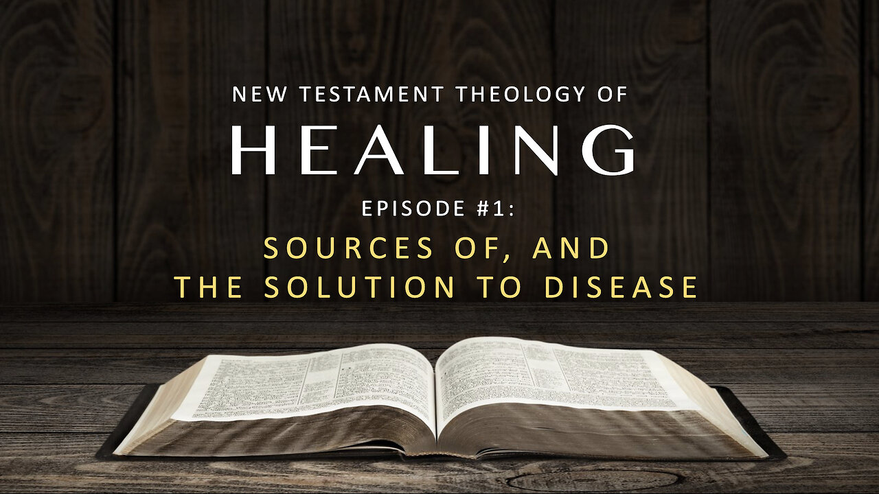 New Testament Theology of Healing – Episode 1: Sources of, and the Solution to Disease