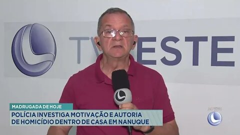 Madrugada de hoje: Polícia investiga motivação e autoria de homicídio dentro de casa em Nanuque