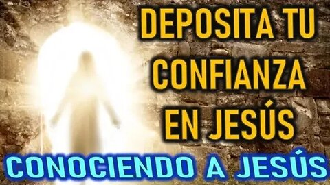 DEPOSITA TU CONFIANZA EN JESÚS - CONOCIENDO A JESÚS