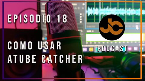 JC podcast episodio 18: aprendiendo a usar el Atube catcher