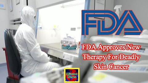 FDA approves new therapy for deadly skin cancer