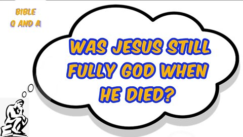 Was Jesus still fully God when He died?