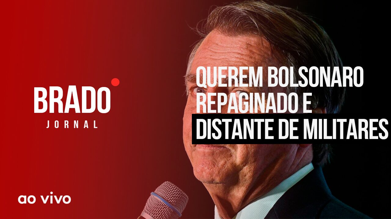 QUEREM BOLSONARO REPAGINADO E DISTANTE DE MILITARES - AO VIVO: BRADO JORNAL - 15/02/2023