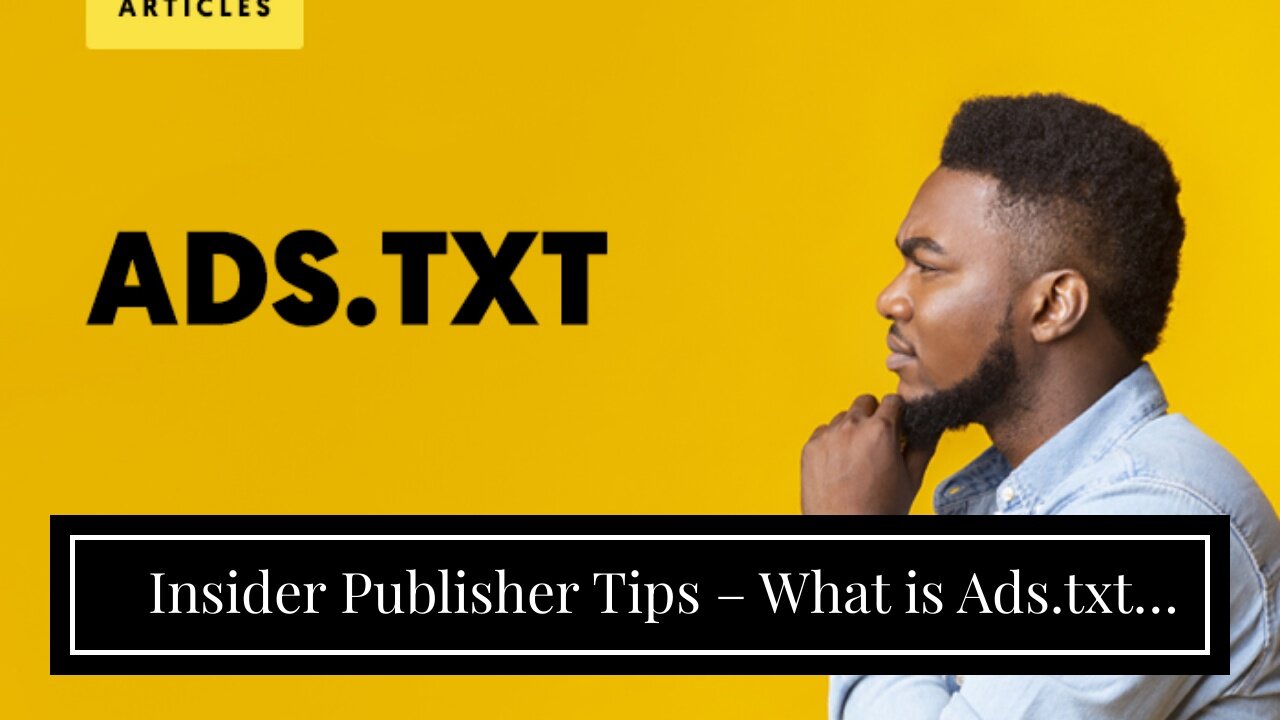 Insider Publisher Tips – What is Ads.txt and Why Is it Used for?