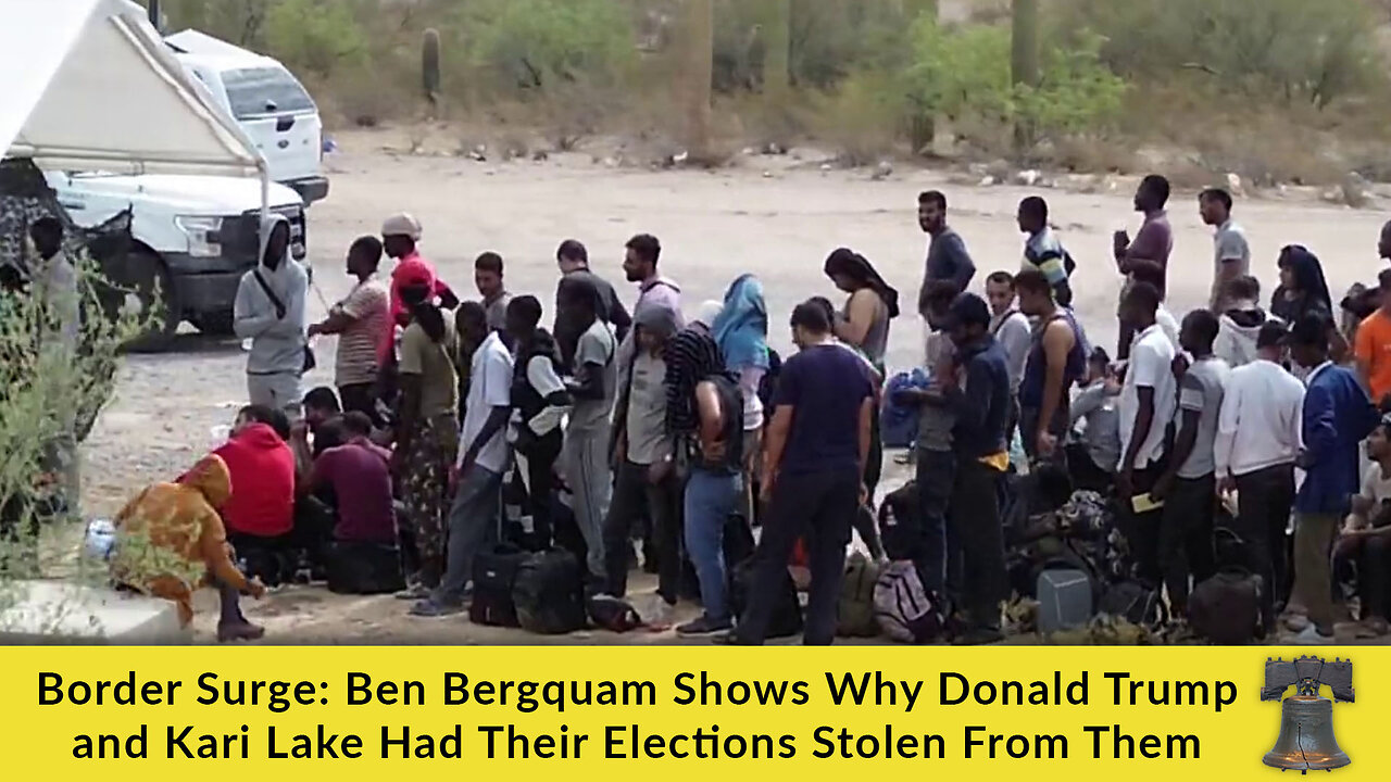 Border Surge: Ben Bergquam Shows Why Donald Trump and Kari Lake Had Their Elections Stolen From Them