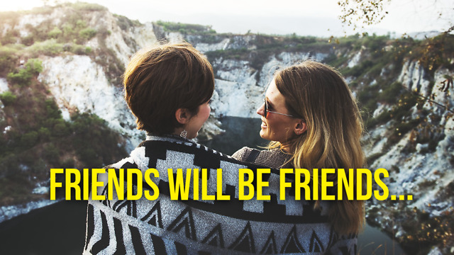 Friends Will Be Friends...