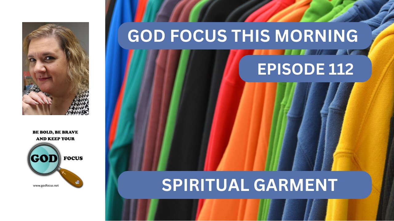 GOD FOCUS THIS MORNING -- EPISODE 112 SPIRITUAL GARMENTS