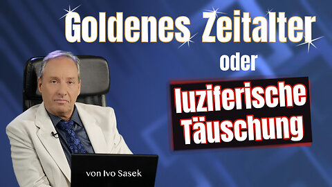 Goldenes Zeitalter oder luziferische Täuschung? (von Ivo Sasek)