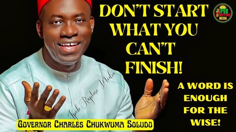 Governor Chukwuma Charles Soludo - DON'T START WHAT YOU CAN'T FINISH