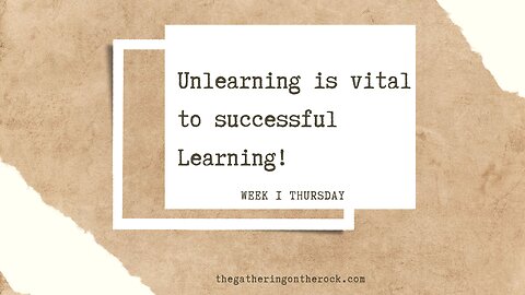 Unlearning is Vital to Successful Learning Week 4 Thursday