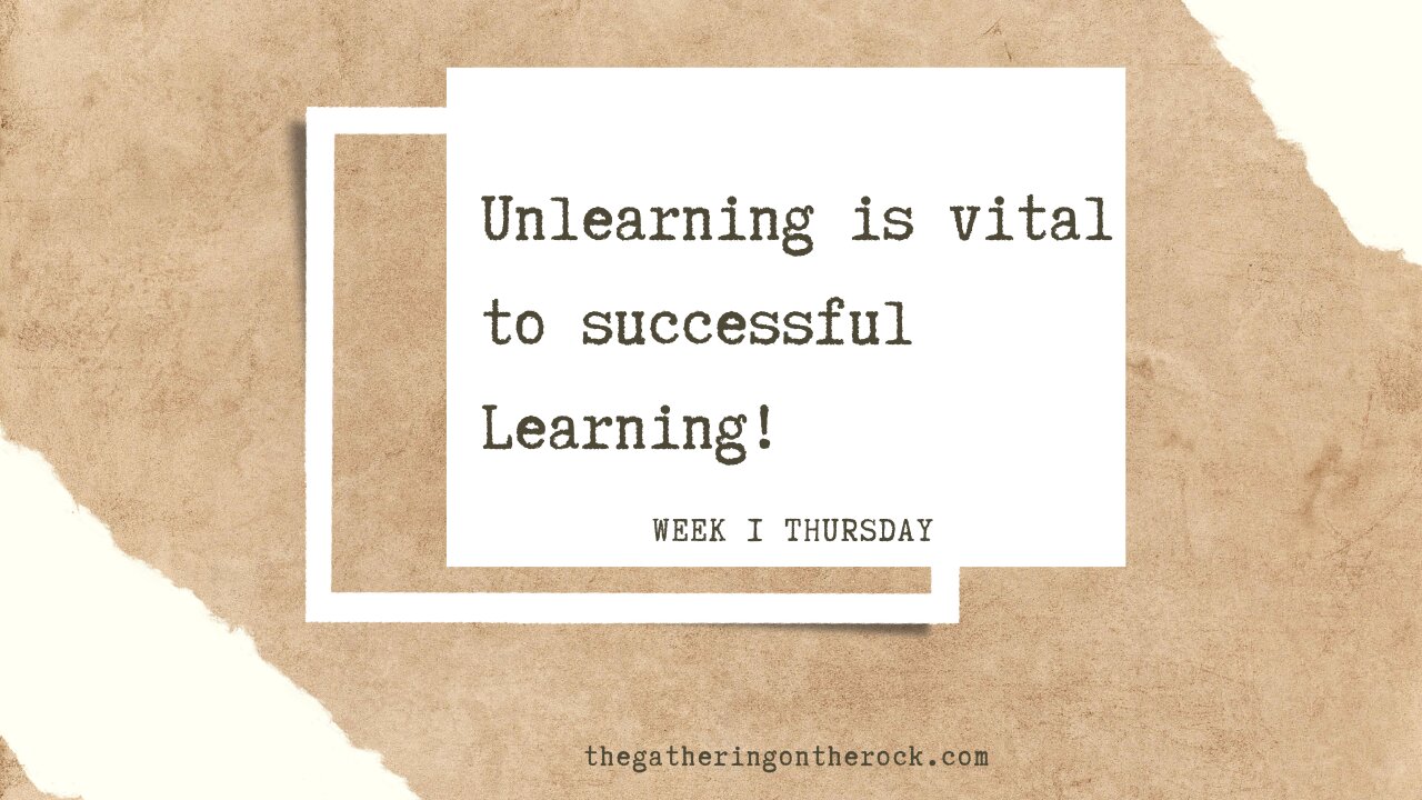 Unlearning is Vital to Successful Learning Week 4 Thursday