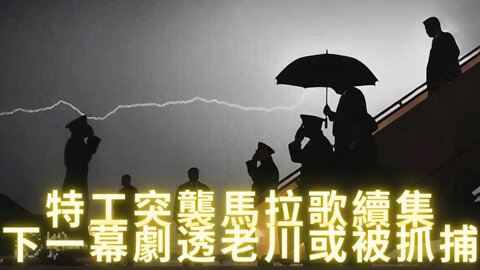 突襲馬拉歌續集: 下一幕劇透“老川”或被公開抓捕（3716#17帖子“第一個抓捕將震驚世界”）