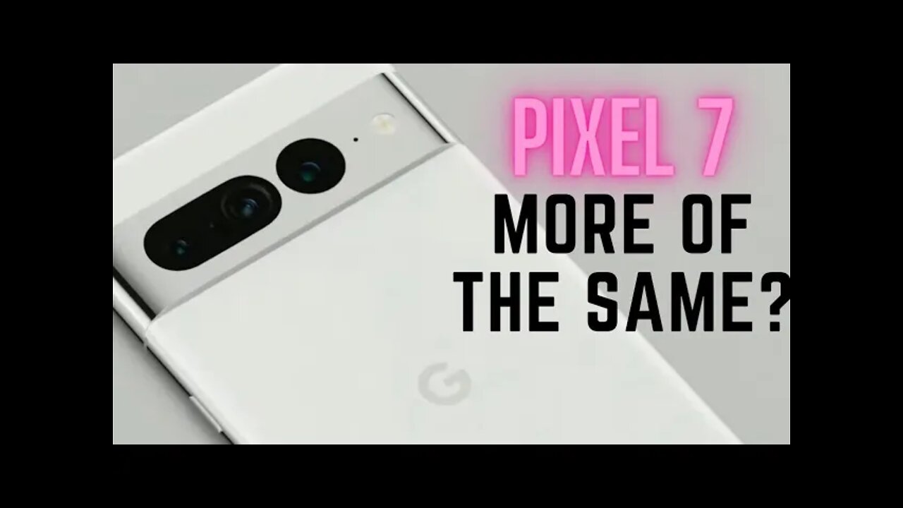 Pixel 7 & Pixel 7 Pro - More Of The Same?