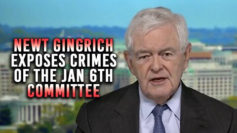 VIDEO - Newt Gingrich Warns January 6th Committee Is Committing Serious Crimes