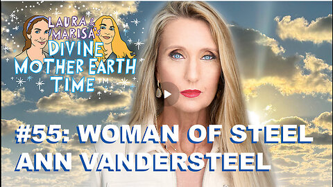 DIVINE MOTHER EARTH TIME #55: WOMAN OF STEEL ANN VANDERSTEEL!