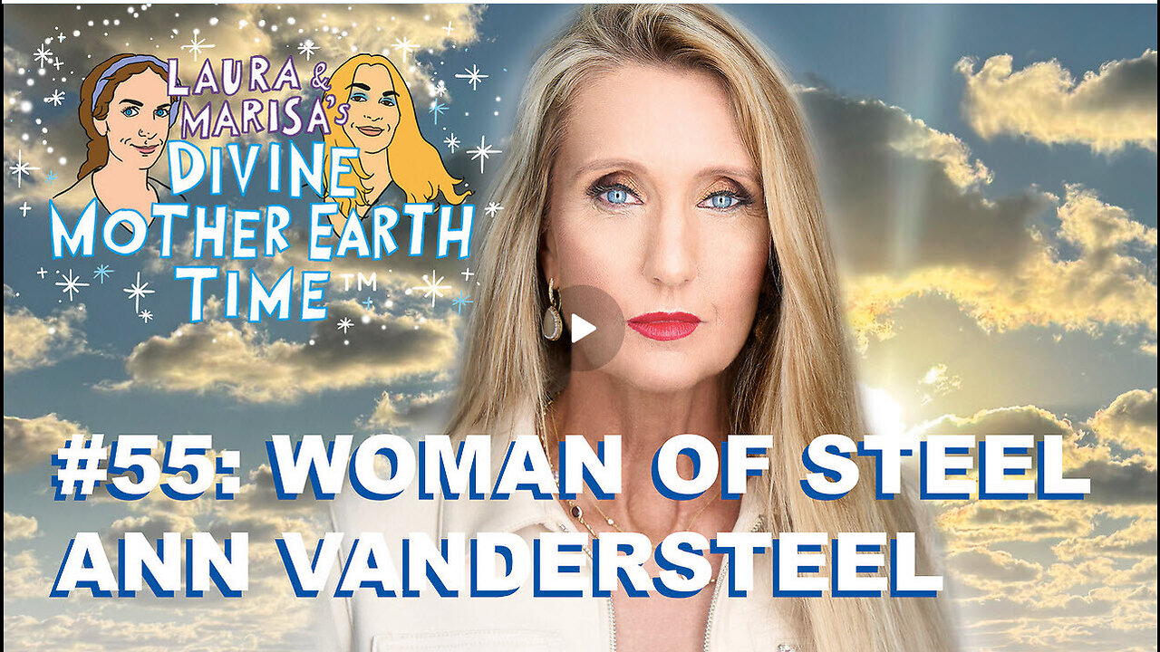 DIVINE MOTHER EARTH TIME #55: WOMAN OF STEEL ANN VANDERSTEEL!