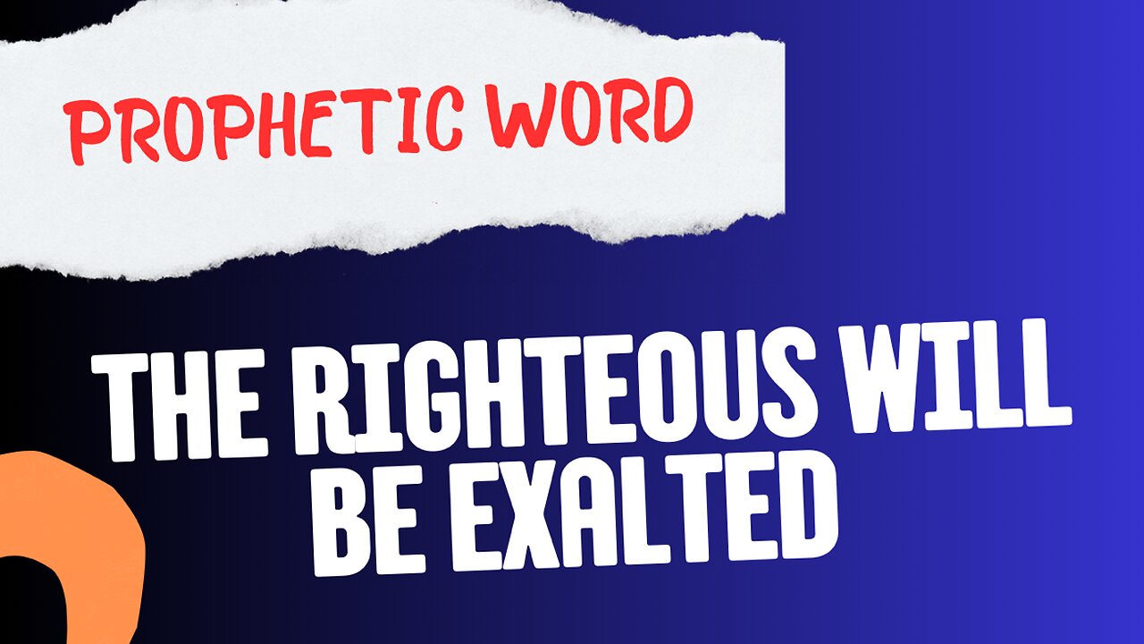 Prophetic Word - The Righteous will be Exalted