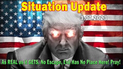 Situation Update 3/7/23 ~ As REAL as it GETS, No Escape, Evil Has No Place Here! Pray!