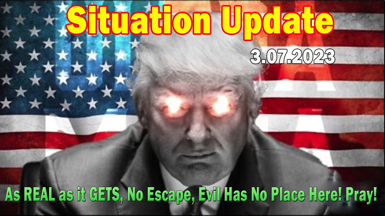 Situation Update 3/7/23 ~ As REAL as it GETS, No Escape, Evil Has No Place Here! Pray!