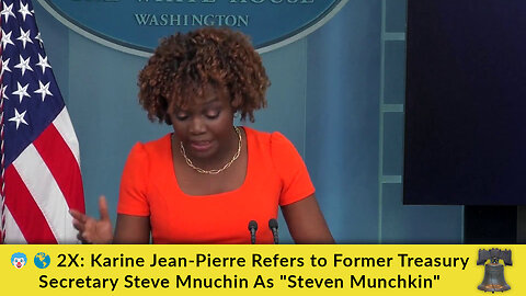 🤡 🌎 2X: Karine Jean-Pierre Refers to Former Treasury Secretary Steve Mnuchin As "Steven Munchkin"
