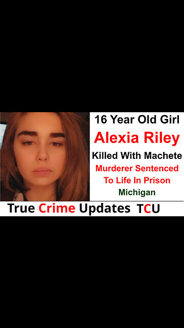 16 Year Old Girl Alexia Riley Killed With Machete - Murderer Sentenced To Life In Prison - Michigan