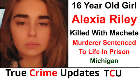 16 Year Old Girl Alexia Riley Killed With Machete - Murderer Sentenced To Life In Prison - Michigan