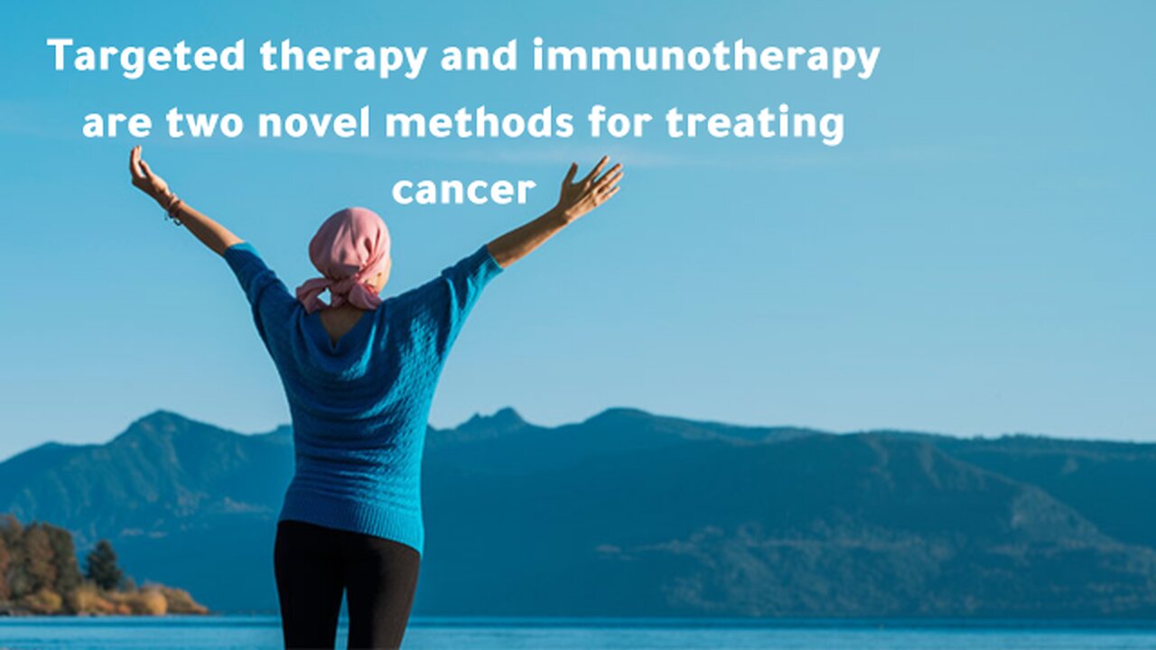 Targeted therapy and immunotherapy are two novel methods for treating cancer