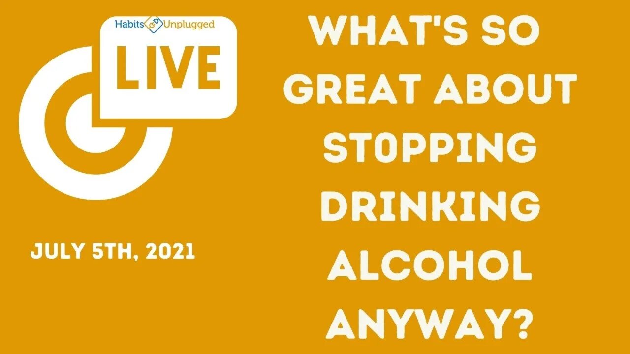 Live 5th July, 2021 - What's So Great About Stopping Drinking Alcohol Anyway?