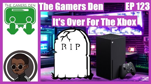 The Gamers Den EP 123 - It's Over For The Xbox