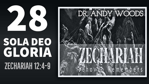 Zechariah 28. Sola Deo Gloria. ZECHARIAH 12:4-9, DR. ANDY WOODS