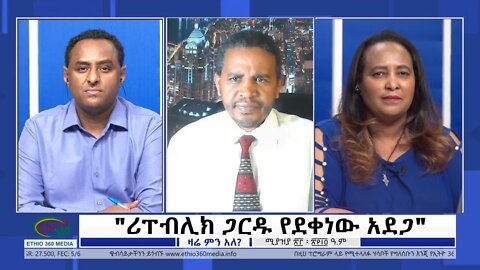 Ethio 360 Zare Min Ale "ሪፐብሊክ ጋርዱ የደቀነው አደጋ" Friday May 6, 2022