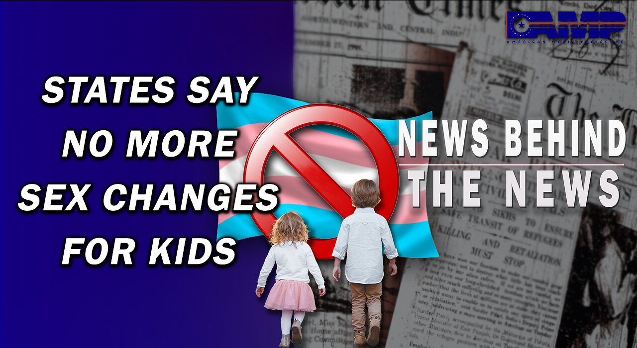 States Say No More Sex Changes For Kids | NEWS BEHIND THE NEWS May 22nd, 2023