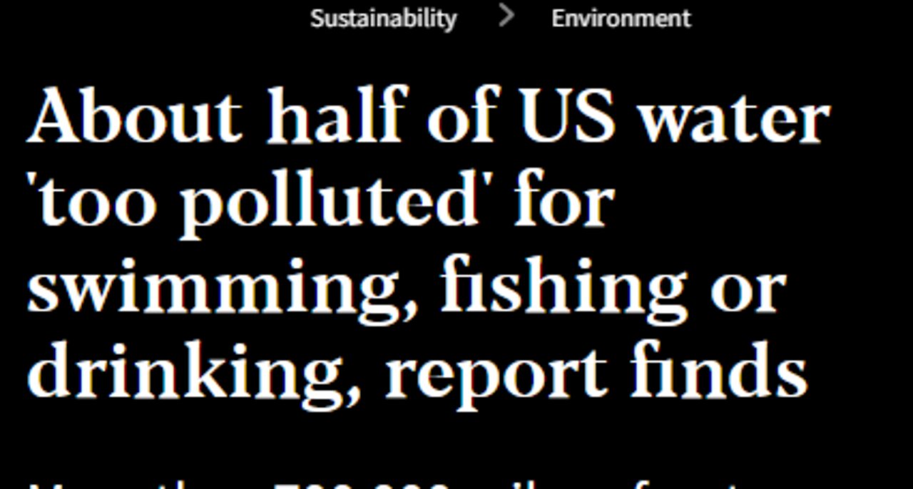 HALF US WATERWAYS ARE TOO POLLUTED TO SWIM & FISH IN & DRINK - REAL ENVIR SOLUTIONS ARE NEEDED