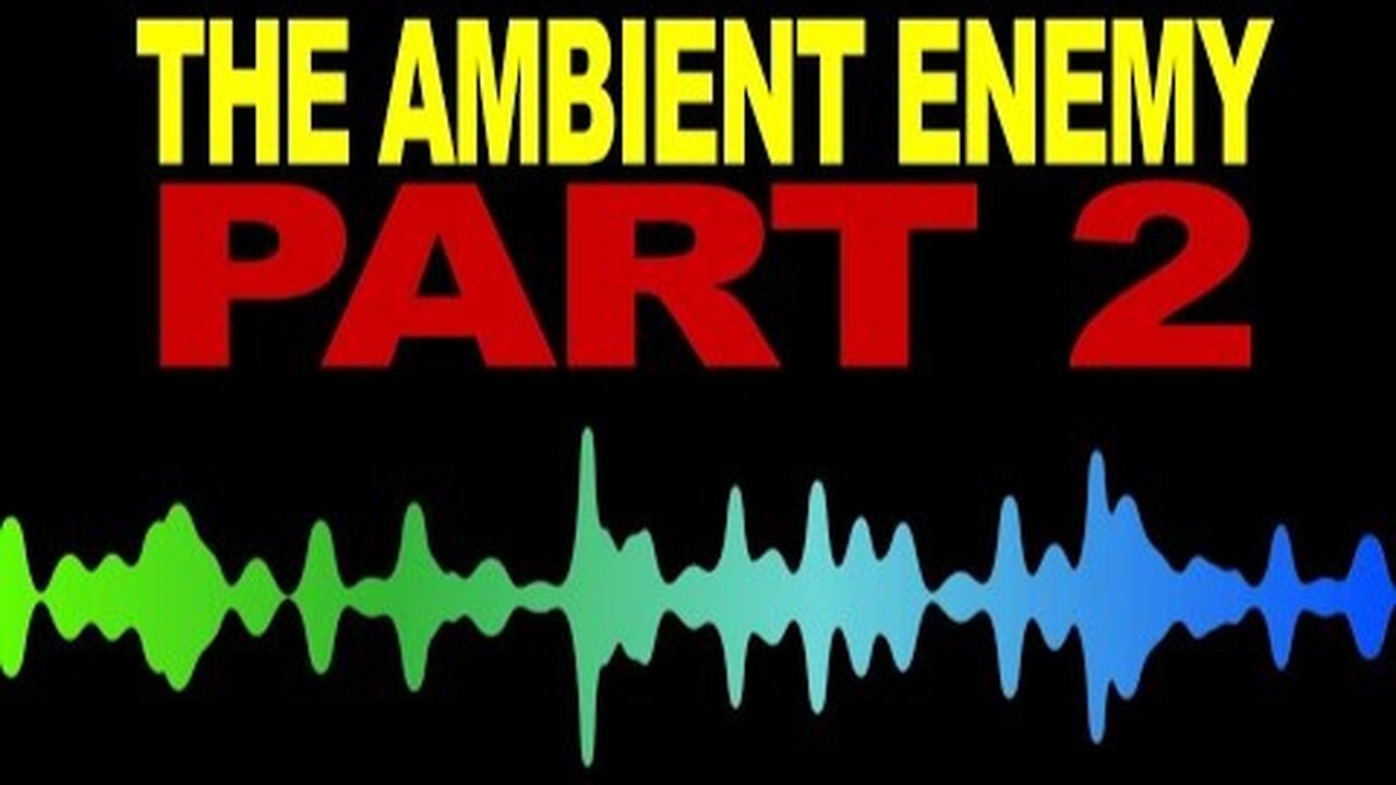 THE AMBIENT ENEMY - PART 2 - WEAPONIZED SOUND - ELF EF EMF AND MORE