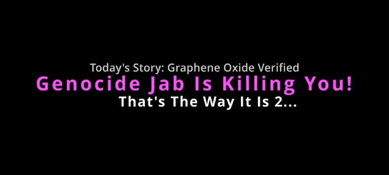 The Way It Is 2 - Graphene Oxide In The Genocide Jab Is Killing U - Turns Out We Were Right