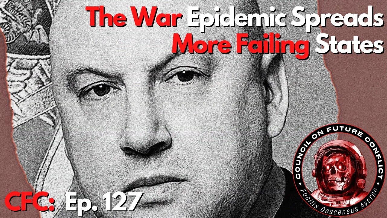 CFC Ep. 127 - The War Epidemic Spreads & More Failing States