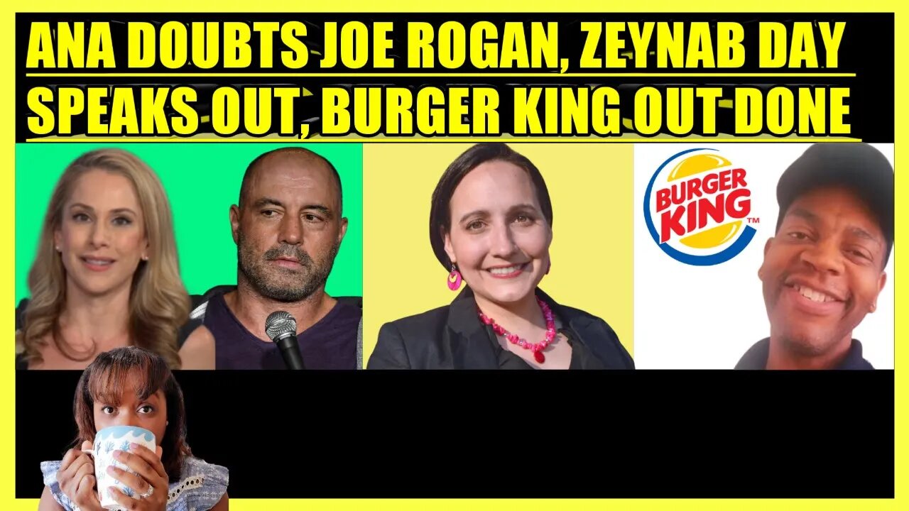 ANA KASPARIAN DOUBTS JOE ROGAN, ZEYNAB DAY SPEAKS OUT, BURGER KING EMPLOYEE WINS