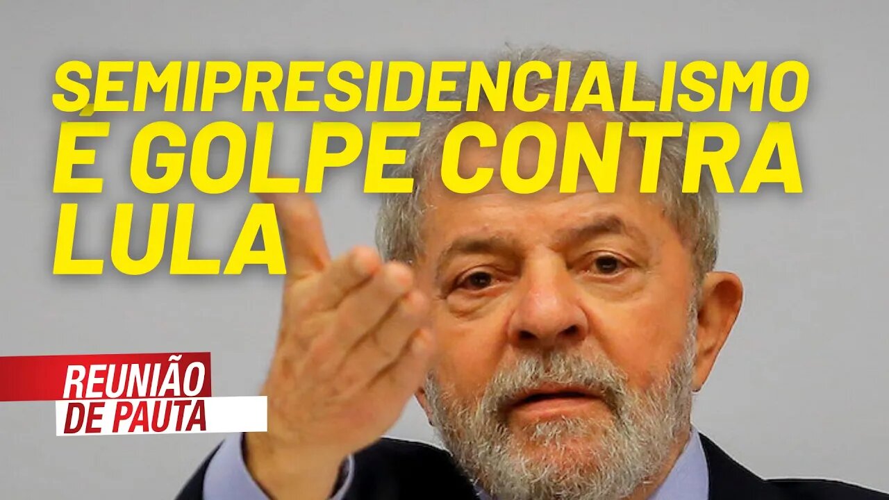 Semipresidencialismo é golpe contra Lula - Reunião de Pauta nº 757 - 19/07/21