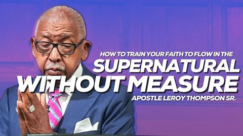 How To Train Your Faith To Flow In The Supernatural Without Measure | Apostle Leroy Thompson Sr.