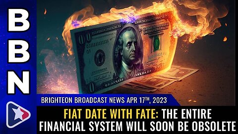 April 17, 2023 - FIAT DATE WITH FATE: The entire financial system will soon be OBSOLETE