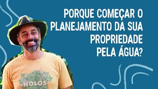 Porque começar o planejamento da sua propriedade pela água?