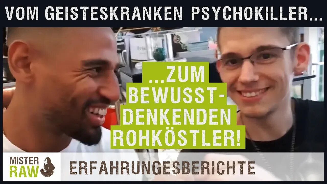 Vom Geisteskranken Psychokiller...zum Bewusst-Denkenden Rohköstler!!