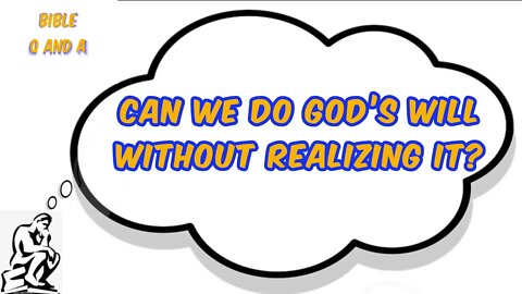 Can We Do God’s Will Without Realizing It?