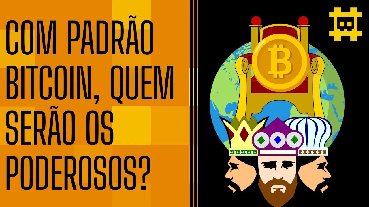 Quando ocorrer a hiperbitcoinização, quem serão os donos do mundo? - [CORTE]