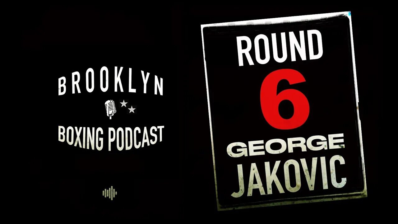 BROOKLYN BOXING PODCAST - ROUND 6 - GEORGE JAKOVIC
