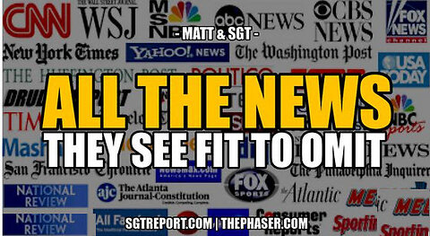 ALL THE NEWS THEY SEE FIT TO OMIT -- Matt & SGT