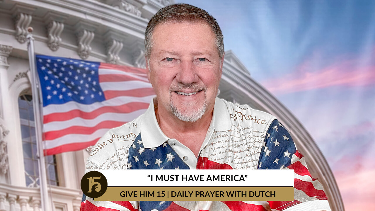 “I Must Have America” | Give Him 15: Daily Prayer with Dutch | July 1, 2022