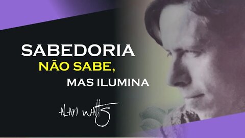 A SABEDORIA NÃO SABE MAS ILUMINA, ALAN WATTS DUBLADO, ECKHART TOLLE DUBLADO